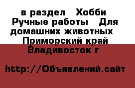  в раздел : Хобби. Ручные работы » Для домашних животных . Приморский край,Владивосток г.